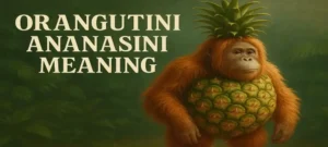 Orangutini Ananasini Meaning